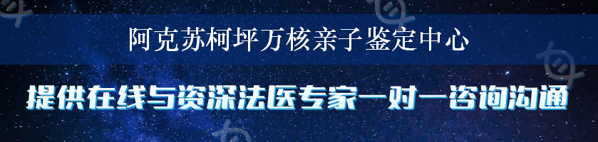 阿克苏柯坪万核亲子鉴定中心